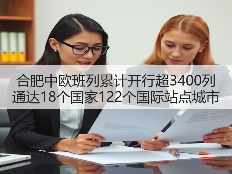 合肥中欧班列累计开行超3400列 通达18个国家122个国际站点城市