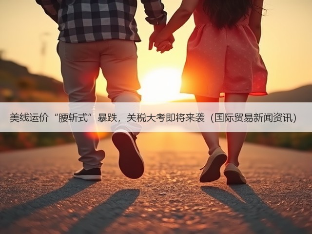 美线运价“腰斩式”暴跌，关税大考即将来袭（国际贸易新闻资讯）(图3)