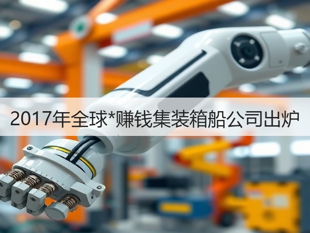 2017年全球*赚钱集装箱船公司出炉(图3) 2017年全球*赚钱集装箱船公司出炉(图3)