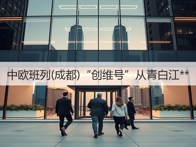 中欧班列(成都)“创维号”从青白江**(图1) 中欧班列(成都)“创维号”从青白江**(图1)