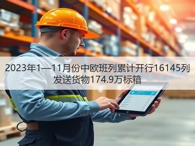 2023年1—11月份中欧班列累计开行16145列 发送货物174.9万标箱(图1) 2023年1—11月份中欧班列累计开行16145列 发送货物174.9万标箱(图1)