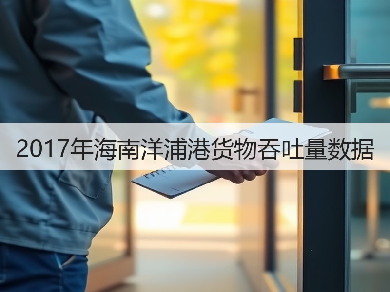 2017年海南洋浦港货物吞吐量数据 2017年海南洋浦港货物吞吐量数据