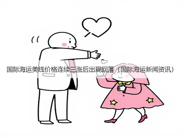国际海运美线价格连续三涨后出现回落(国际海运新闻资讯)(图1) 国际海运美线价格连续三涨后出现回落(国际海运新闻资讯)(图1)