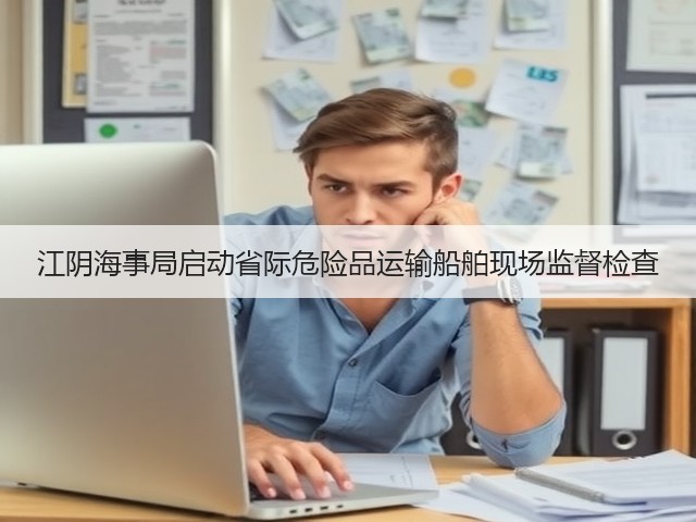 江阴海事局启动省际危险品运输船舶现场监督检查(图3)