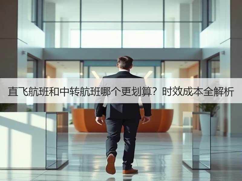 直飞航班和中转航班哪个更划算？时效成本全解析