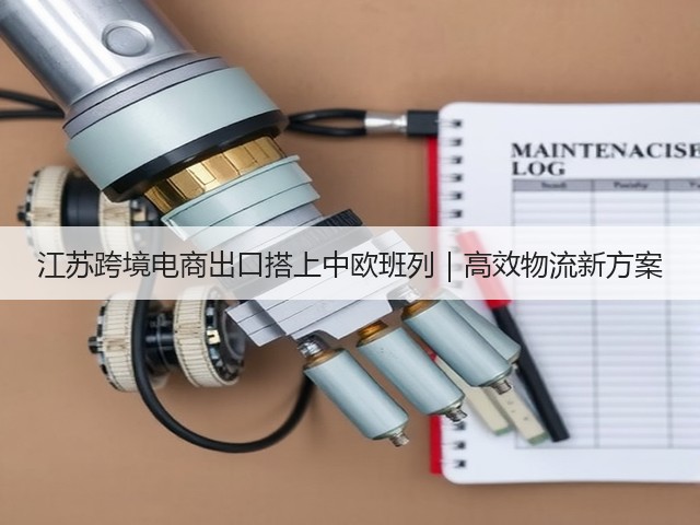 江苏跨境电商出口搭上中欧班列|高效物流新方案(图2) 江苏跨境电商出口搭上中欧班列|高效物流新方案(图2)