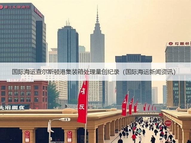 国际海运查尔斯顿港集装箱处理量创纪录（国际海运新闻资讯）(图1)