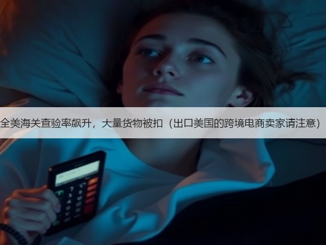 全美海关查验率飙升，大量货物被扣（出口美国的跨境电商卖家请注意）(图2)