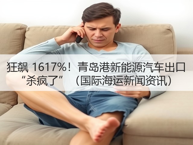狂飙 1617%!青岛港新能源汽车出口 “杀疯了”(国际海运新闻资讯)(图1) 狂飙 1617%!青岛港新能源汽车出口 “杀疯了”(国际海运新闻资讯)(图1)
