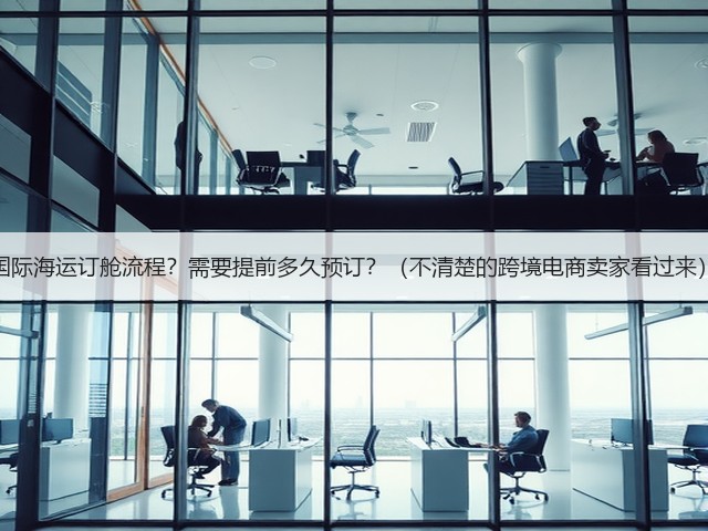 国际海运订舱流程?需要提前多久预订?(不清楚的跨境电商卖家看过来)(图2) 国际海运订舱流程?需要提前多久预订?(不清楚的跨境电商卖家看过来)(图2)
