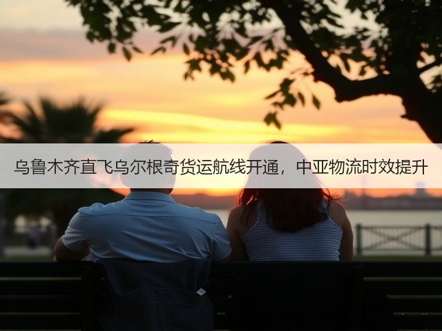 乌鲁木齐直飞乌尔根奇货运航线开通,中亚物流时效提升(图1) 乌鲁木齐直飞乌尔根奇货运航线开通,中亚物流时效提升(图1)