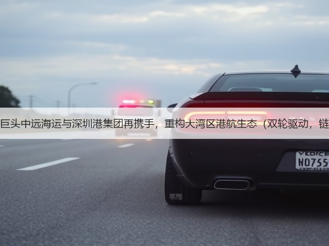 国际海运巨头中远海运与深圳港集团再携手,重构大湾区港航生态(双轮驱动,链通全球)(图1) 国际海运巨头中远海运与深圳港集团再携手,重构大湾区港航生态(双轮驱动,链通全球)(图1)