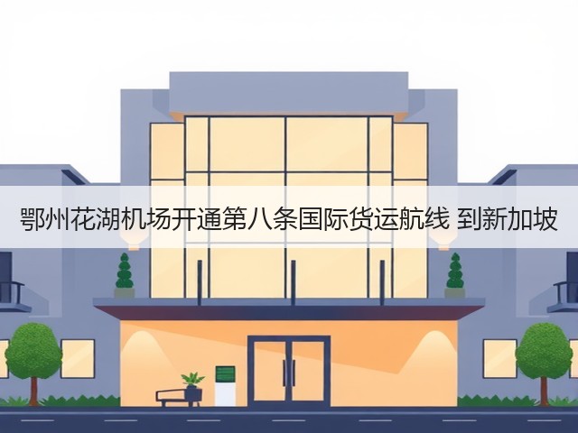 鄂州花湖机场开通第八条国际货运航线 到新加坡(图3) 鄂州花湖机场开通第八条国际货运航线 到新加坡(图3)
