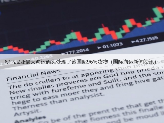 罗马尼亚最大海运码头处理了该国超96%货物(国际海运新闻资讯)(图3) 罗马尼亚最大海运码头处理了该国超96%货物(国际海运新闻资讯)(图3)
