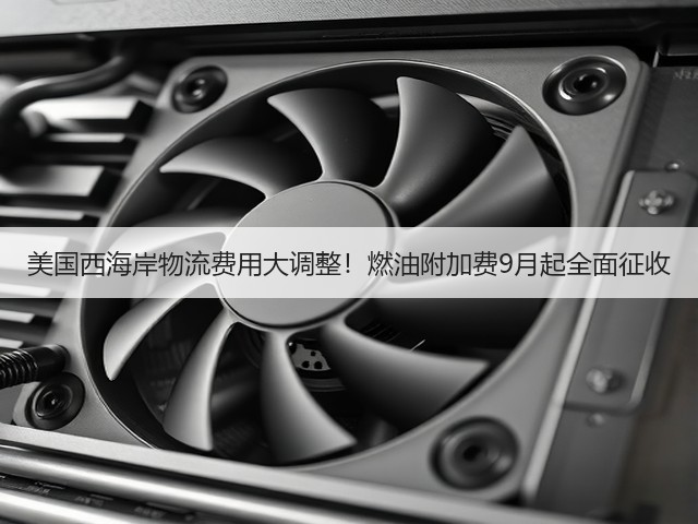 美国西海岸物流费用大调整!燃油附加费9月起全面征收(图1) 美国西海岸物流费用大调整!燃油附加费9月起全面征收(图1)