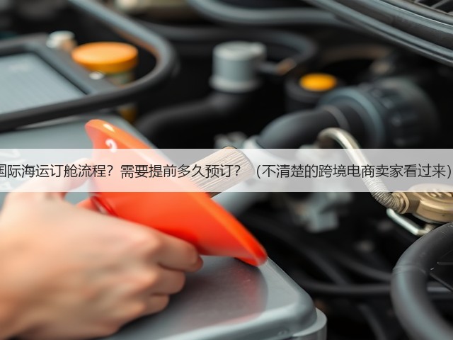 国际海运订舱流程?需要提前多久预订?(不清楚的跨境电商卖家看过来)(图2) 国际海运订舱流程?需要提前多久预订?(不清楚的跨境电商卖家看过来)(图2)