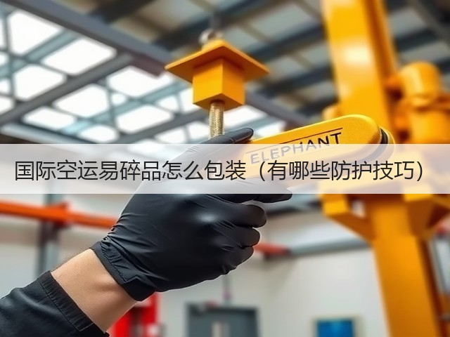 国际空运易碎品怎么包装(有哪些防护技巧)(图1) 国际空运易碎品怎么包装(有哪些防护技巧)(图1)