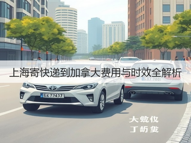 上海寄快递到加拿大费用与时效全解析(图3) 上海寄快递到加拿大费用与时效全解析(图3)