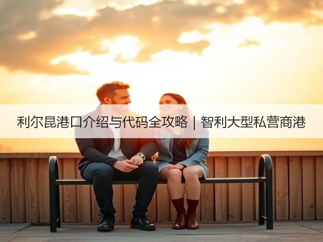 利尔昆港口介绍与代码全攻略|智利大型私营商港(图1) 利尔昆港口介绍与代码全攻略|智利大型私营商港(图1)