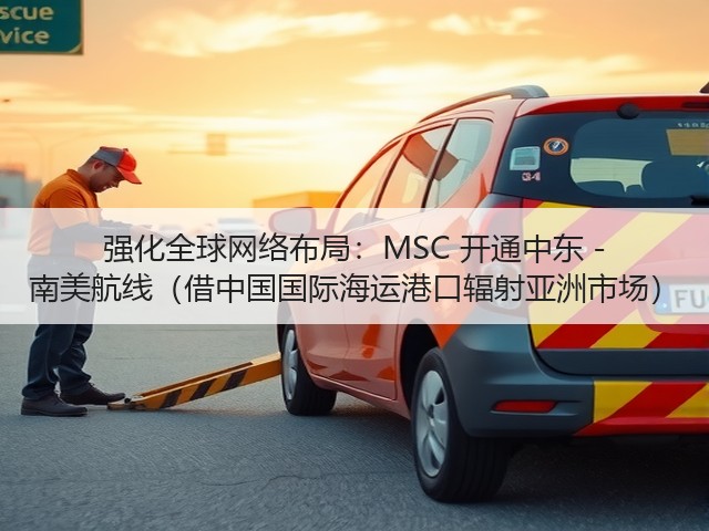 强化全球网络布局:MSC 开通中东 - 南美航线(借中国国际海运港口辐射亚洲市场)(图1) 强化全球网络布局:MSC 开通中东 - 南美航线(借中国国际海运港口辐射亚洲市场)(图1)