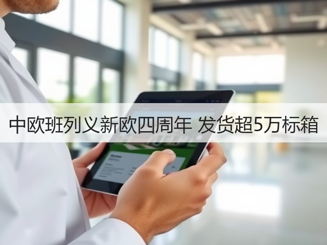 中欧班列义新欧四周年 发货超5万标箱(图3) 中欧班列义新欧四周年 发货超5万标箱(图3)
