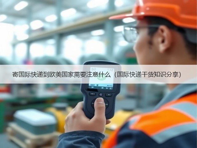 寄国际快递到欧美国家需要注意什么(国际快递干货知识分享)(图1) 寄国际快递到欧美国家需要注意什么(国际快递干货知识分享)(图1)