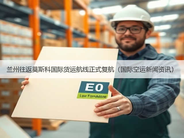 兰州往返莫斯科国际货运航线正式复航(国际空运新闻资讯)(图2) 兰州往返莫斯科国际货运航线正式复航(国际空运新闻资讯)(图2)