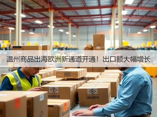 温州商品出海欧洲新通道开通！出口额大幅增长(图3)