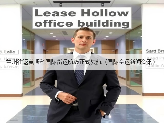 兰州往返莫斯科国际货运航线正式复航(国际空运新闻资讯)(图3) 兰州往返莫斯科国际货运航线正式复航(国际空运新闻资讯)(图3)
