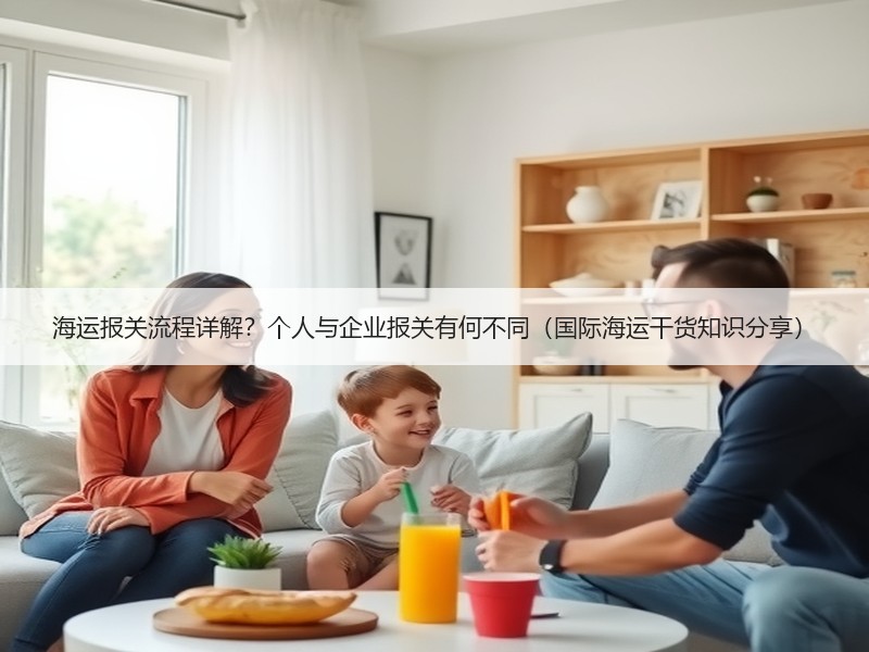 海运报关流程详解？个人与企业报关有何不同（国际海运干货知识分享）
