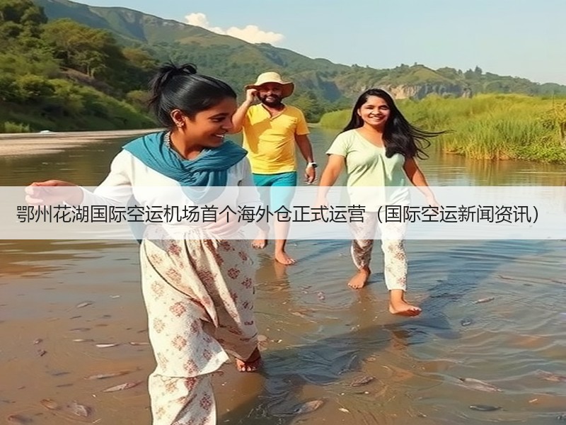 鄂州花湖国际空运机场首个海外仓正式运营(国际空运新闻资讯) 鄂州花湖国际空运机场首个海外仓正式运营(国际空运新闻资讯)