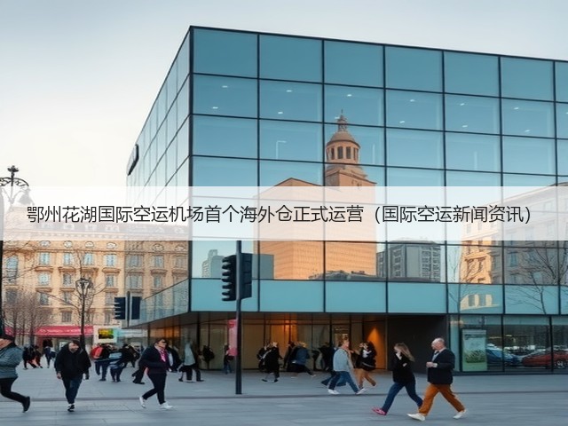 鄂州花湖国际空运机场首个海外仓正式运营(国际空运新闻资讯)(图2) 鄂州花湖国际空运机场首个海外仓正式运营(国际空运新闻资讯)(图2)