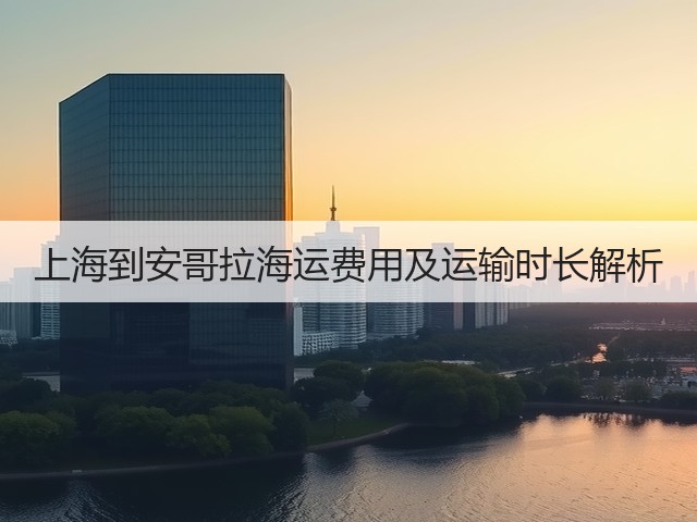 上海到安哥拉海运费用及运输时长解析(图2) 上海到安哥拉海运费用及运输时长解析(图2)