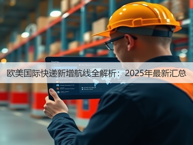 欧美国际快递新增航线全解析：2025年最新汇总(图3)