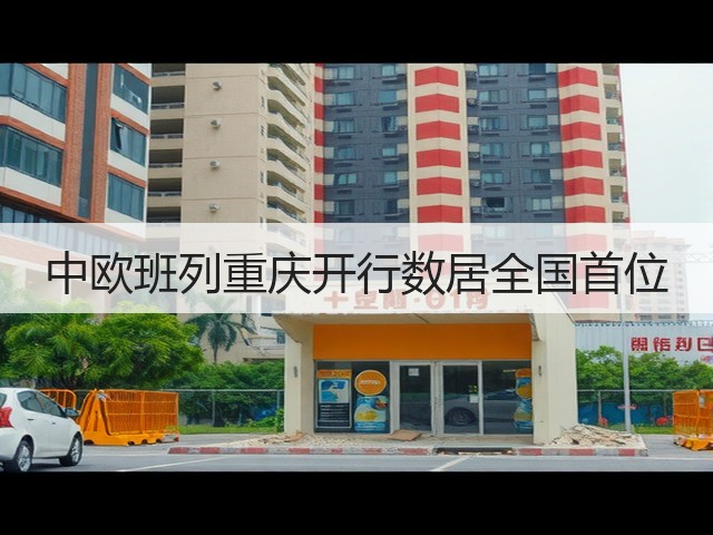 中欧班列重庆开行数居全国首位(图2) 中欧班列重庆开行数居全国首位(图2)