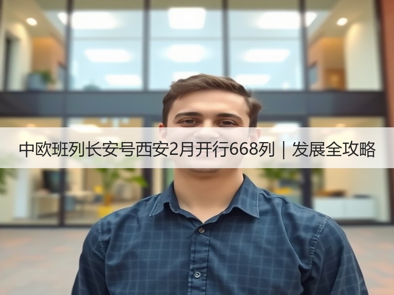 中欧班列长安号西安2月开行668列|发展全攻略 中欧班列长安号西安2月开行668列|发展全攻略