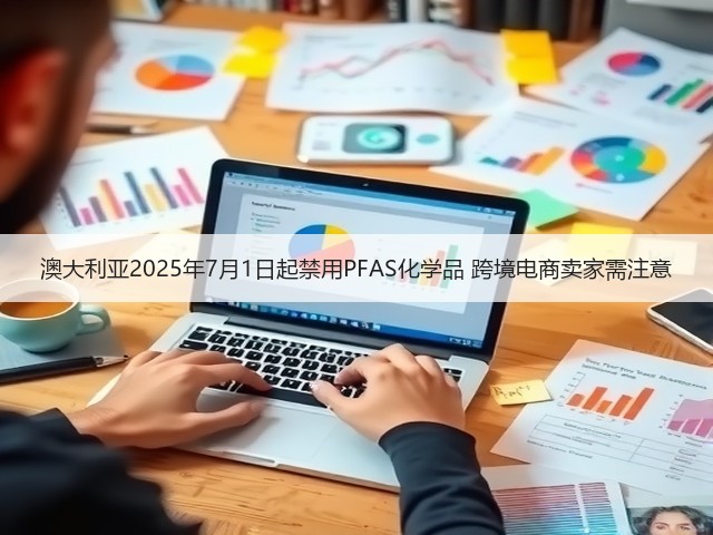 澳大利亚2025年7月1日起禁用PFAS化学品 跨境电商卖家需注意(图3) 澳大利亚2025年7月1日起禁用PFAS化学品 跨境电商卖家需注意(图3)