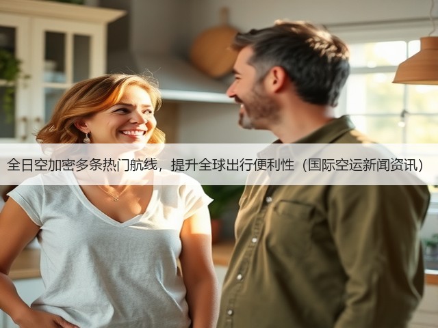 全日空加密多条热门航线，提升全球出行便利性（国际空运新闻资讯）(图2)