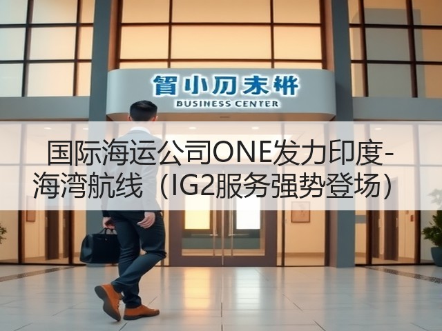 国际海运公司ONE发力印度-海湾航线(IG2服务强势登场)(图3) 国际海运公司ONE发力印度-海湾航线(IG2服务强势登场)(图3)