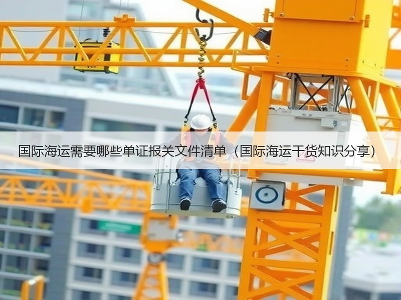 国际海运需要哪些单证报关文件清单（国际海运干货知识分享）