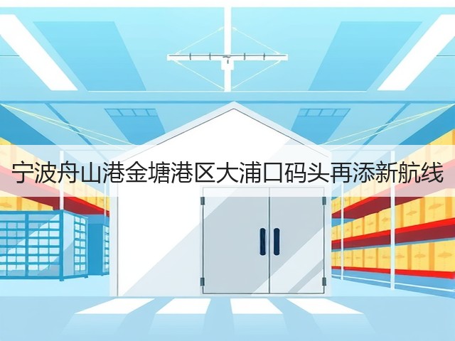 宁波舟山港金塘港区大浦口码头再添新航线(图3)