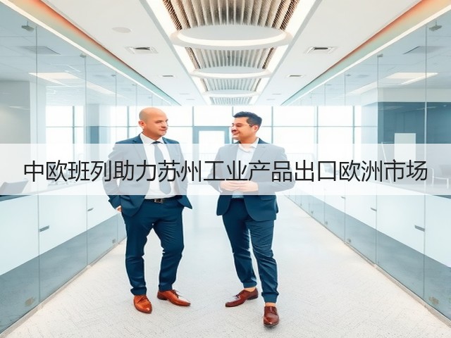 中欧班列助力苏州工业产品出口欧洲市场(图2) 中欧班列助力苏州工业产品出口欧洲市场(图2)