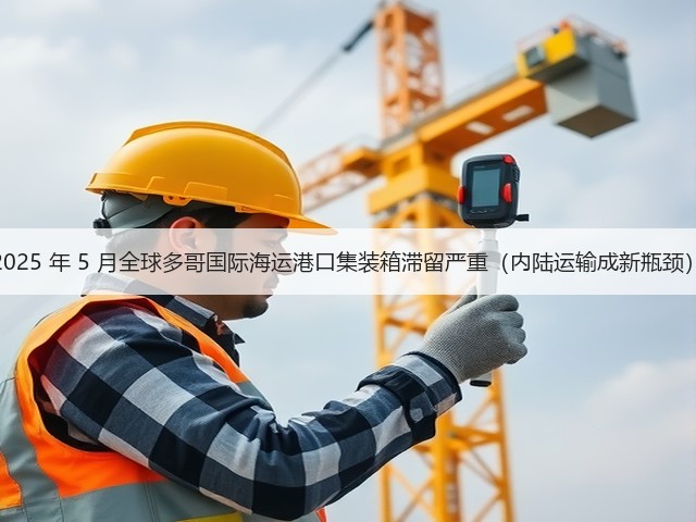 2025 年 5 月全球多哥国际海运港口集装箱滞留严重(内陆运输成新瓶颈)(图1) 2025 年 5 月全球多哥国际海运港口集装箱滞留严重(内陆运输成新瓶颈)(图1)