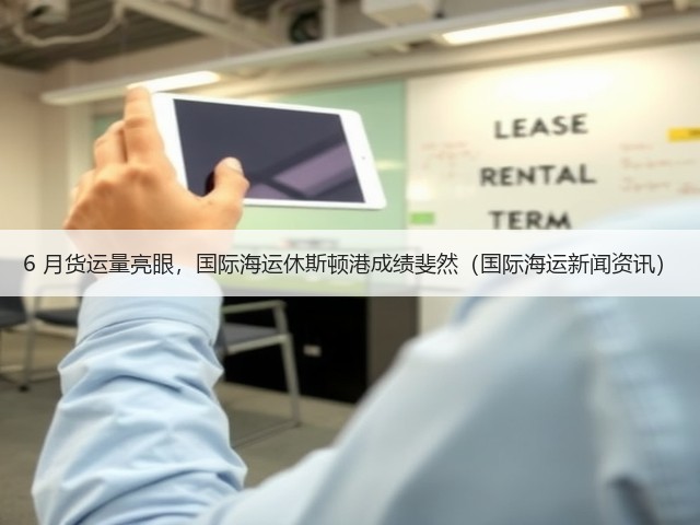 6 月货运量亮眼,国际海运休斯顿港成绩斐然(国际海运新闻资讯)(图3) 6 月货运量亮眼,国际海运休斯顿港成绩斐然(国际海运新闻资讯)(图3)