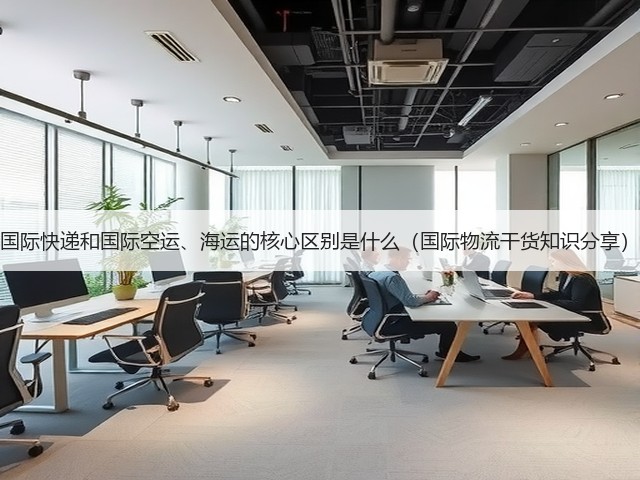 国际快递和国际空运、海运的核心区别是什么(国际物流干货知识分享)(图3) 国际快递和国际空运、海运的核心区别是什么(国际物流干货知识分享)(图3)