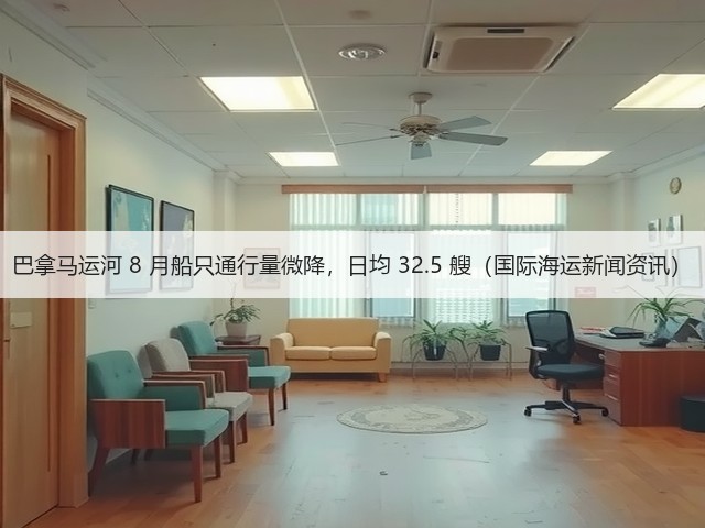 巴拿马运河 8 月船只通行量微降,日均 32.5 艘(国际海运新闻资讯)(图3) 巴拿马运河 8 月船只通行量微降,日均 32.5 艘(国际海运新闻资讯)(图3)
