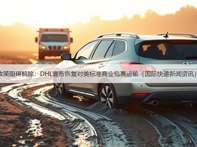 政策阻碍解除:DHL宣布恢复对美标准商业包裹运输(国际快递新闻资讯)(图2) 政策阻碍解除:DHL宣布恢复对美标准商业包裹运输(国际快递新闻资讯)(图2)
