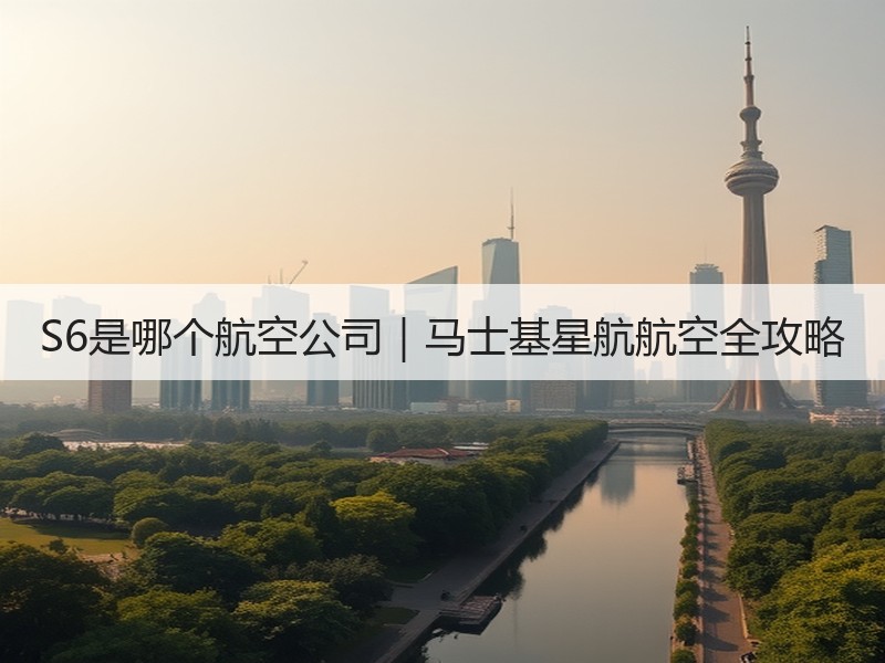 S6是哪个航空公司|马士基星航航空全攻略 S6是哪个航空公司|马士基星航航空全攻略