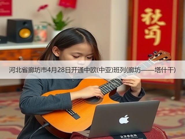 河北省廊坊市4月28日开通中欧(中亚)班列(廊坊——塔什干)(图3)