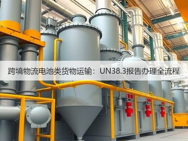 跨境物流电池类货物运输:UN38.3报告办理全流程(图3) 跨境物流电池类货物运输:UN38.3报告办理全流程(图3)